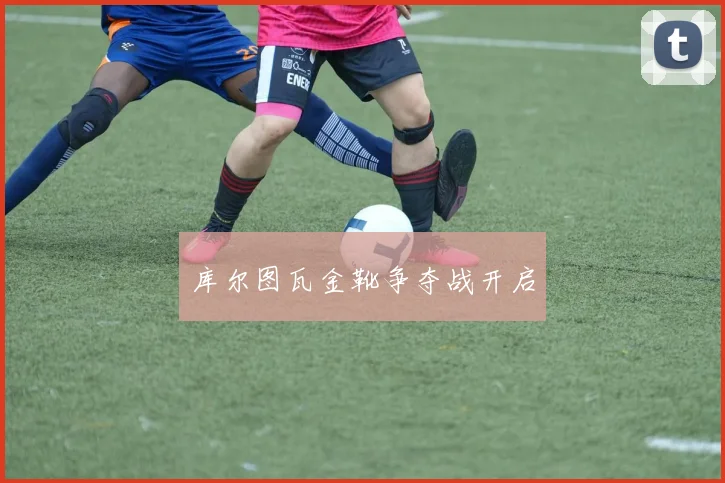 库尔图瓦金靴争夺战开启