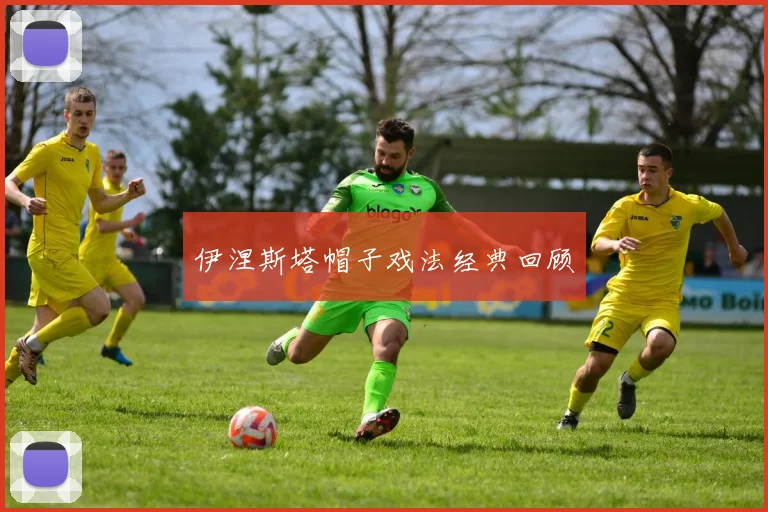 伊涅斯塔帽子戏法经典回顾
