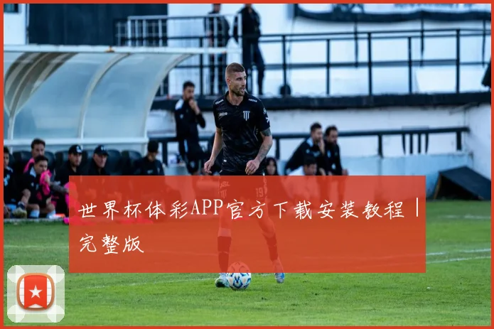 世界杯体彩APP官方下载安装教程｜完整版