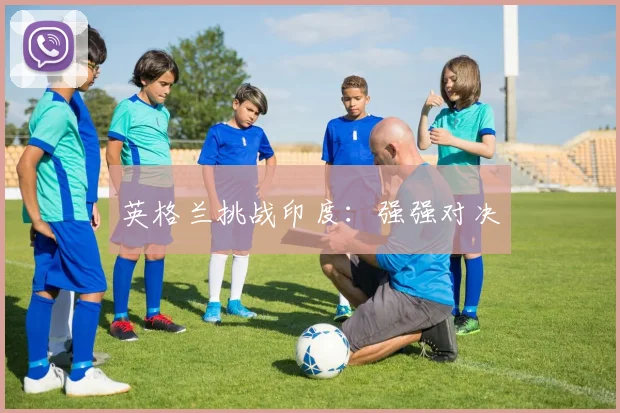 英格兰挑战印度：强强对决