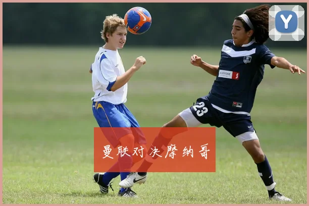 曼联对决摩纳哥