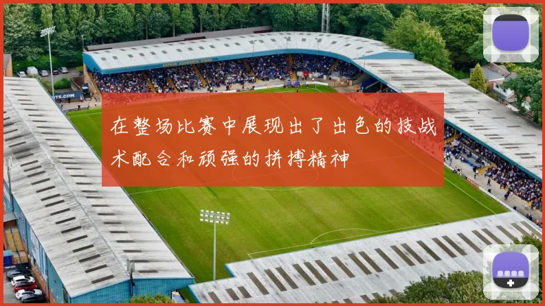 在整场比赛中展现出了出色的技战术配合和顽强的拼搏精神