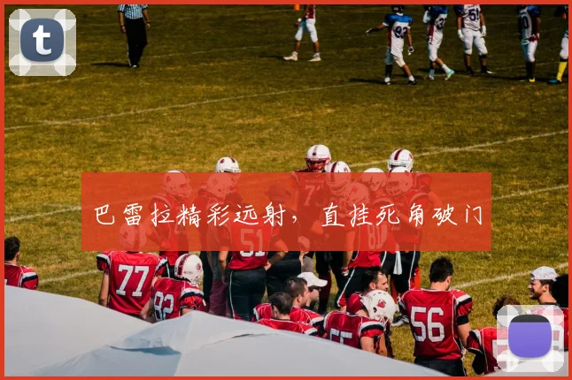 巴雷拉精彩远射，直挂死角破门