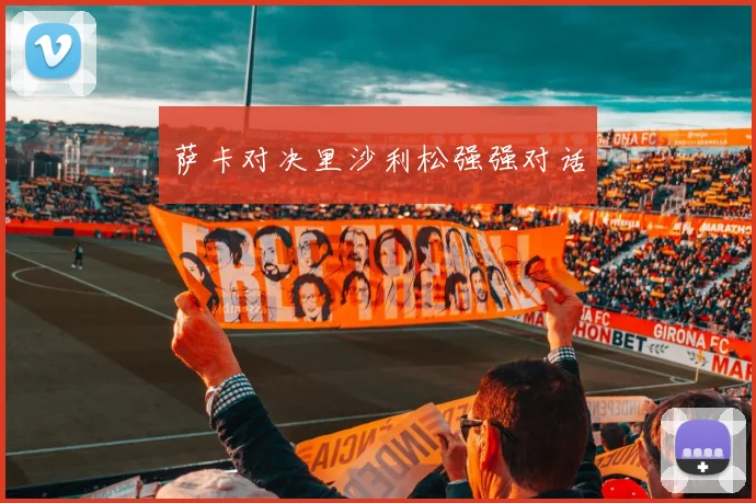 萨卡对决里沙利松强强对话