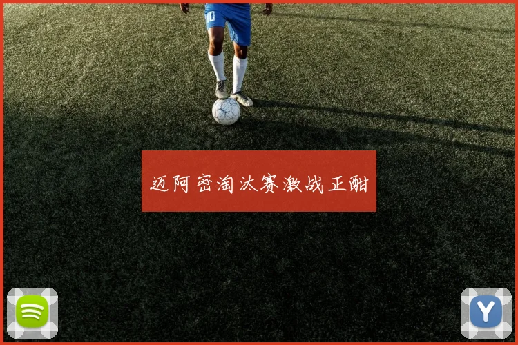 迈阿密淘汰赛激战正酣