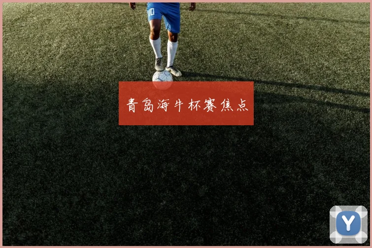 青岛海牛杯赛焦点
