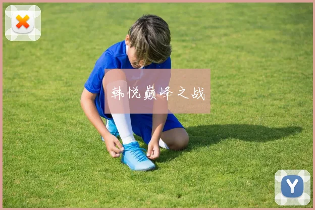 韩悦巅峰之战
