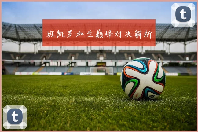 班凯罗加兰巅峰对决解析