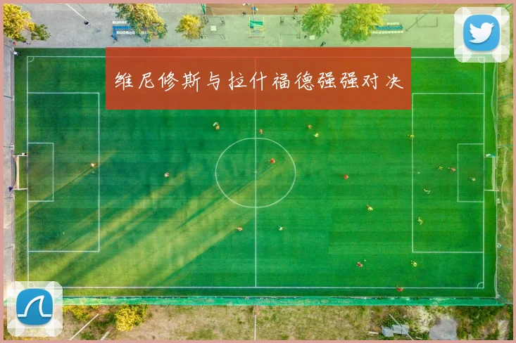 维尼修斯与拉什福德强强对决