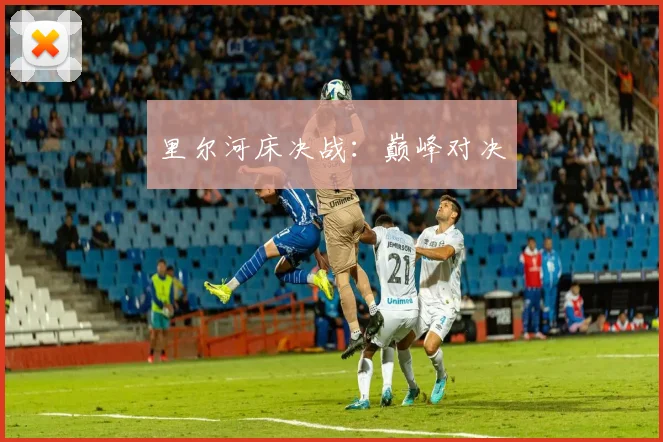 里尔河床决战：巅峰对决