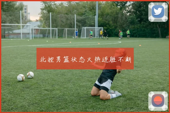 北控男篮状态火热连胜不断