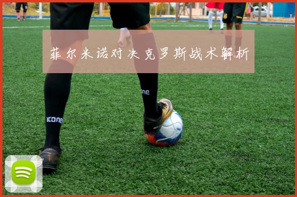 菲尔米诺对决克罗斯战术解析