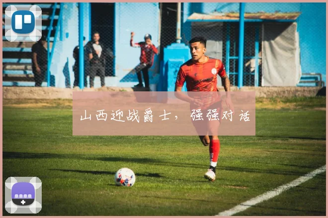 山西迎战爵士，强强对话