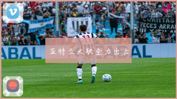 亚特兰大联全力出击